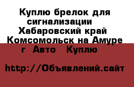 Куплю брелок для сигнализации. - Хабаровский край, Комсомольск-на-Амуре г. Авто » Куплю   